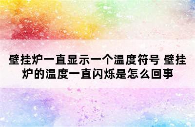 壁挂炉一直显示一个温度符号 壁挂炉的温度一直闪烁是怎么回事